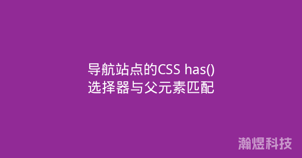 导航站点的CSS has()选择器与父元素匹配