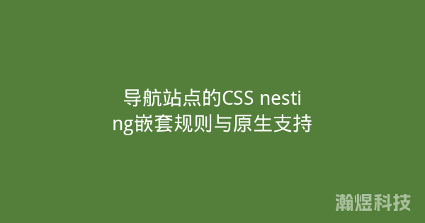 导航站点的CSS nesting嵌套规则与原生支持