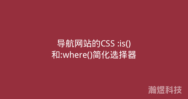 导航网站的CSS :is()和:where()简化选择器