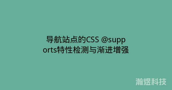 导航站点的CSS @supports特性检测与渐进增强