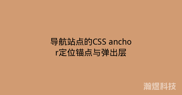导航站点的CSS anchor定位锚点与弹出层