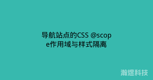 导航站点的CSS @scope作用域与样式隔离