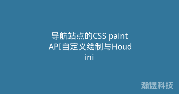 导航站点的CSS paint API自定义绘制与Houdini