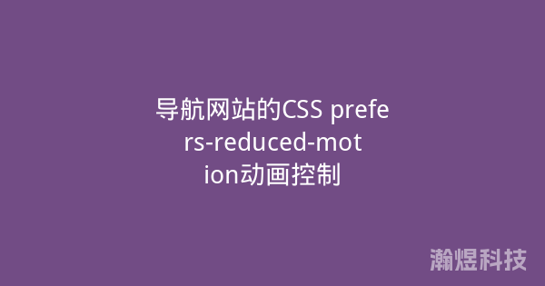 导航网站的CSS prefers-reduced-motion动画控制