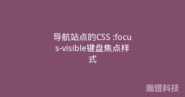 导航站点的CSS :focus-visible键盘焦点样式