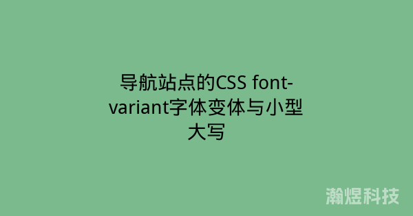 导航站点的CSS font-variant字体变体与小型大写
