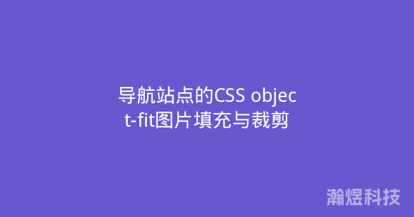 导航站点的CSS object-fit图片填充与裁剪
