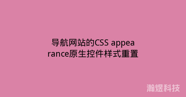 导航网站的CSS appearance原生控件样式重置