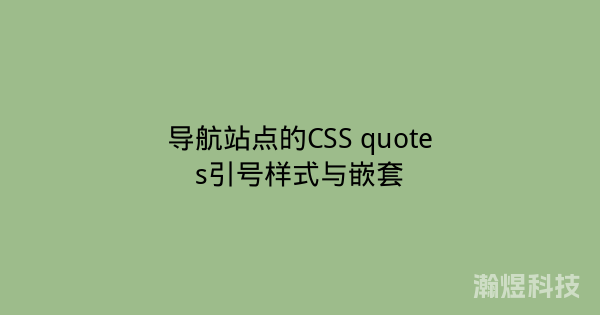 导航站点的CSS quotes引号样式与嵌套