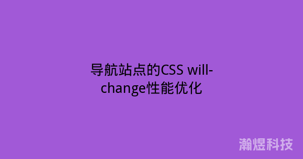 导航站点的CSS will-change性能优化