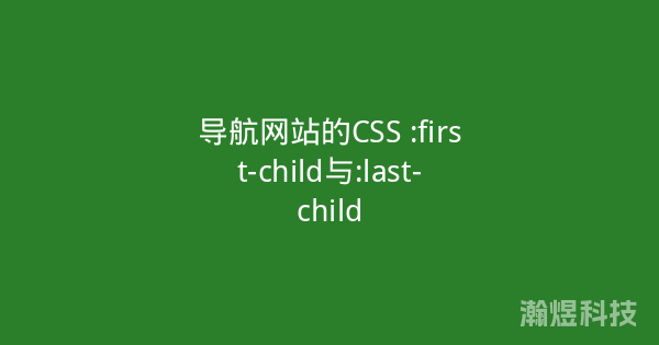 导航网站的CSS :first-child与:last-child