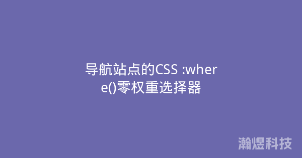 导航站点的CSS :where()零权重选择器