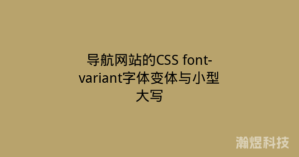 导航网站的CSS font-variant字体变体与小型大写