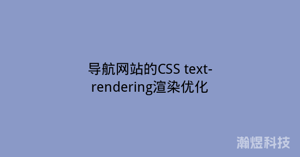 导航网站的CSS text-rendering渲染优化