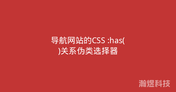 导航网站的CSS :has()关系伪类选择器