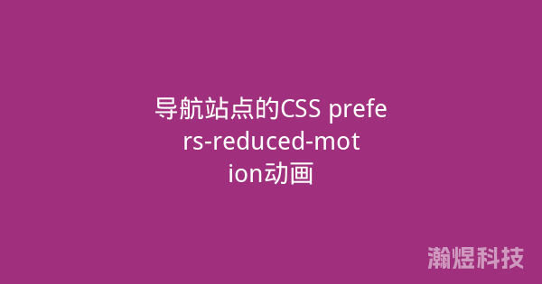 导航站点的CSS prefers-reduced-motion动画