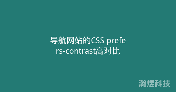 导航网站的CSS prefers-contrast高对比