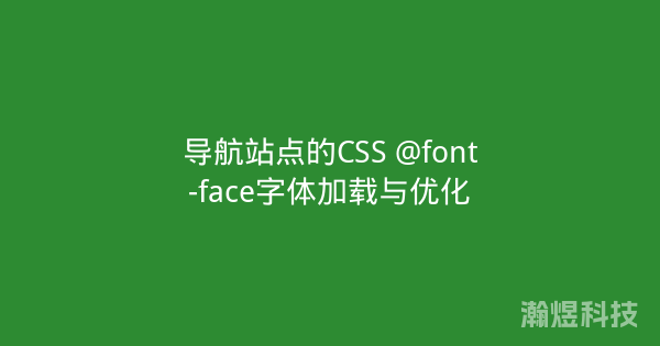 导航站点的CSS @font-face字体加载与优化