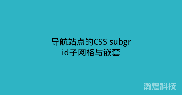 导航站点的CSS subgrid子网格与嵌套