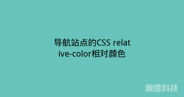 导航站点的CSS relative-color相对颜色