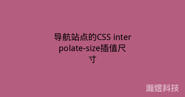 导航站点的CSS interpolate-size插值尺寸