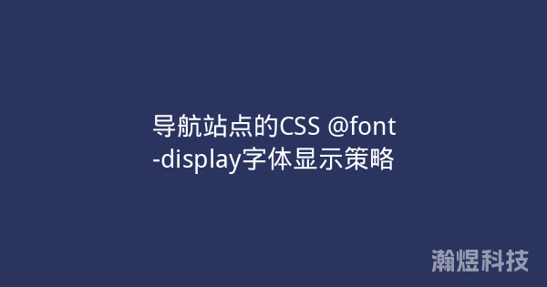 导航站点的CSS @font-display字体显示策略