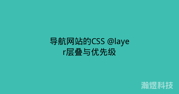 导航网站的CSS @layer层叠与优先级