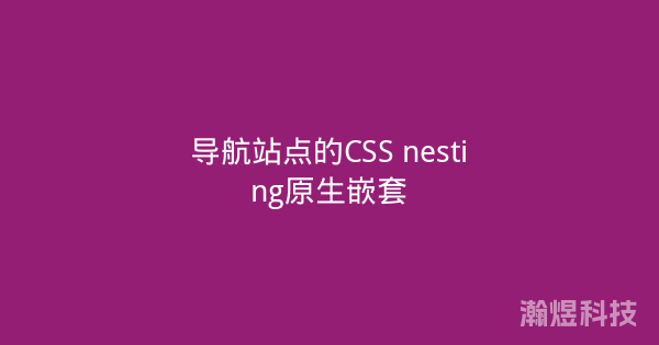 导航站点的CSS nesting原生嵌套