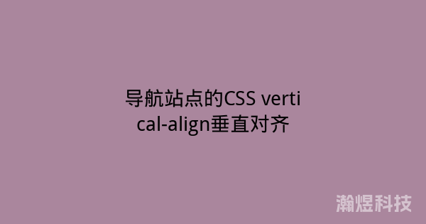 导航站点的CSS vertical-align垂直对齐