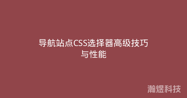 导航站点CSS选择器高级技巧与性能