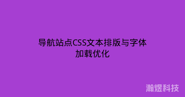 导航站点CSS文本排版与字体加载优化