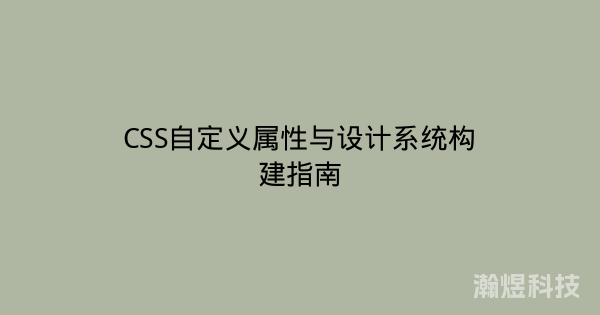 CSS自定义属性与设计系统构建指南