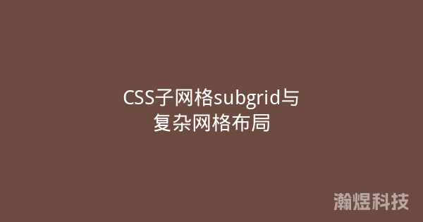 CSS子网格subgrid与复杂网格布局
