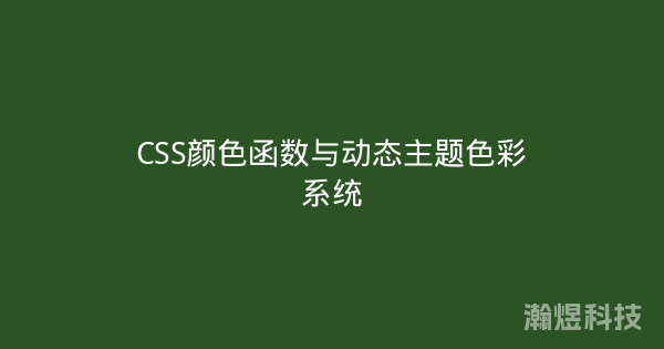 CSS颜色函数与动态主题色彩系统