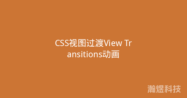 CSS视图过渡View Transitions动画