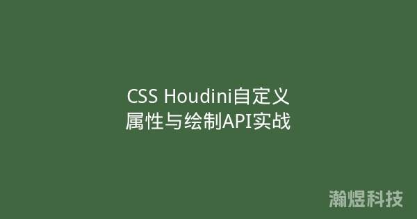 CSS Houdini自定义属性与绘制API实战