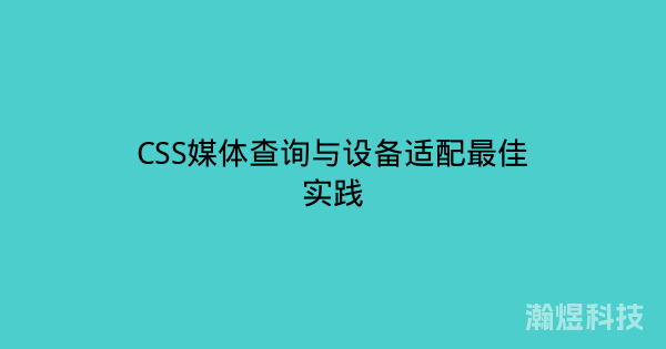 CSS媒体查询与设备适配最佳实践