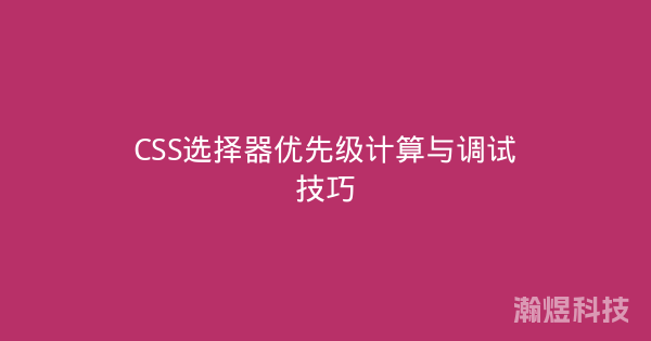 CSS选择器优先级计算与调试技巧