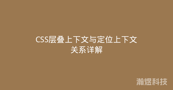 CSS层叠上下文与定位上下文关系详解