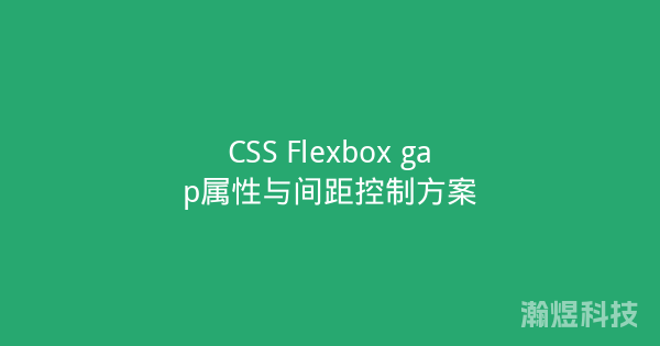 CSS Flexbox gap属性与间距控制方案