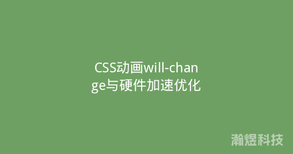 CSS动画will-change与硬件加速优化