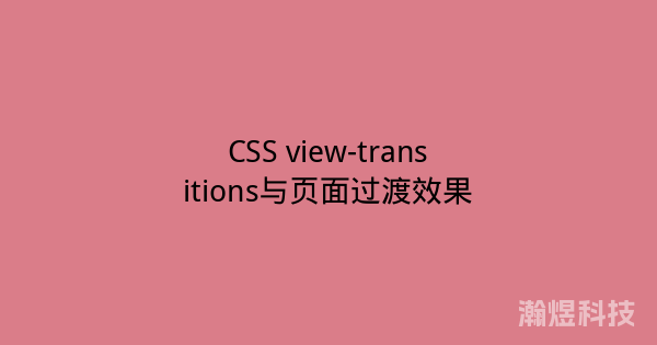 CSS view-transitions与页面过渡效果