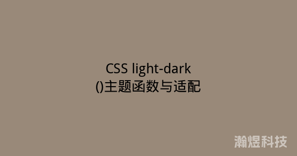 CSS light-dark()主题函数与适配