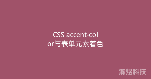 CSS accent-color与表单元素着色