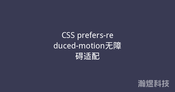 CSS prefers-reduced-motion无障碍适配