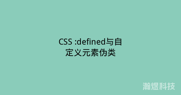 CSS :defined与自定义元素伪类