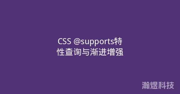 CSS @supports特性查询与渐进增强
