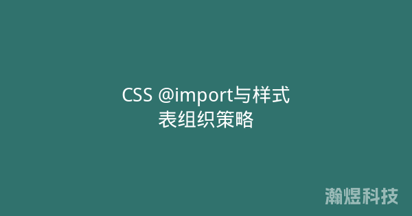 CSS @import与样式表组织策略