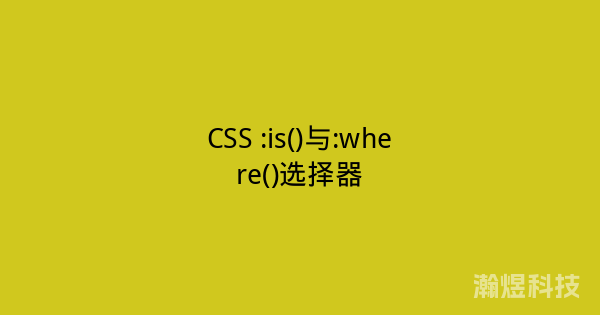 CSS :is()与:where()选择器
