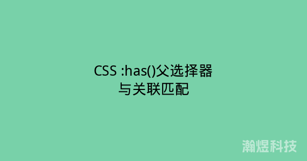 CSS :has()父选择器与关联匹配